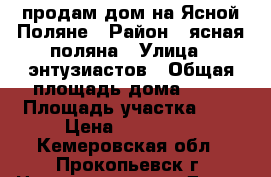 продам дом на Ясной Поляне › Район ­ ясная поляна › Улица ­ энтузиастов › Общая площадь дома ­ 57 › Площадь участка ­ 7 › Цена ­ 930 000 - Кемеровская обл., Прокопьевск г. Недвижимость » Дома, коттеджи, дачи продажа   